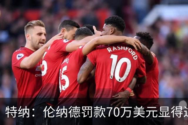 特纳：伦纳德罚款70万美元显得过轻，经济制裁更具威慑力