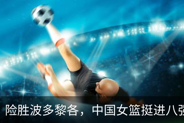 险胜波多黎各，中国女篮挺进八强